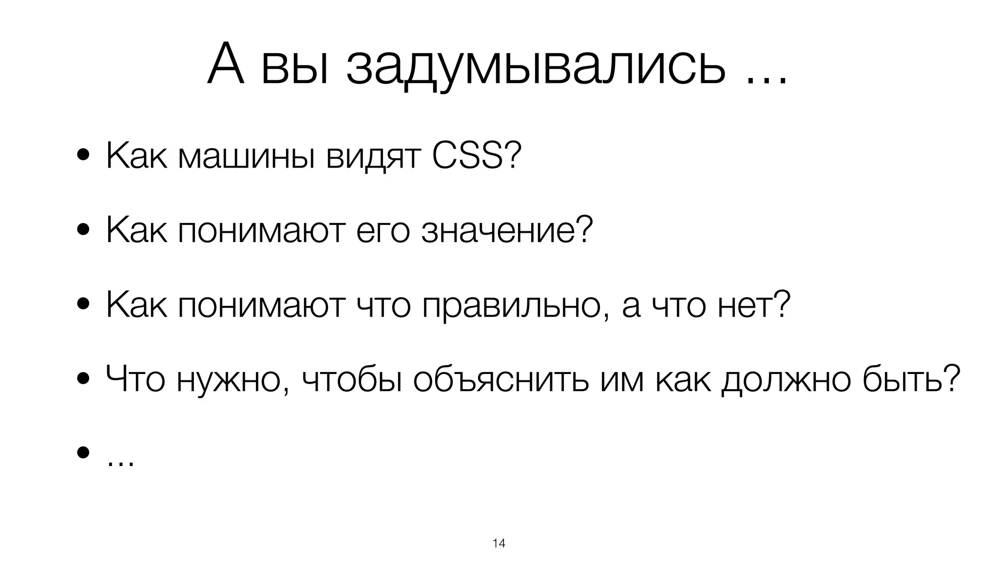 А вы задумывались ...
• Как машины видят CSS?
• Как понимают его значение?
• Как понимают что правильно, а что нет?
• Что нужно, чтобы объяснить им как должно быть?
• ...
14
 