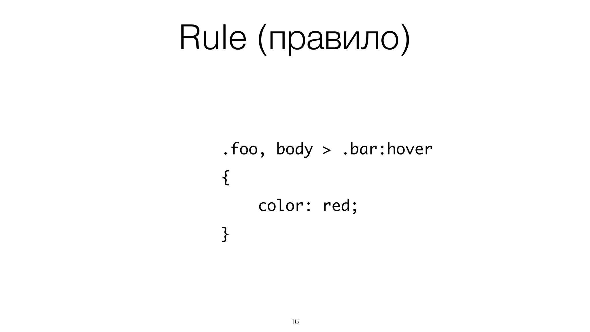 Rule (правило)
16
.foo, body > .bar:hover
{
color: red;
}
 