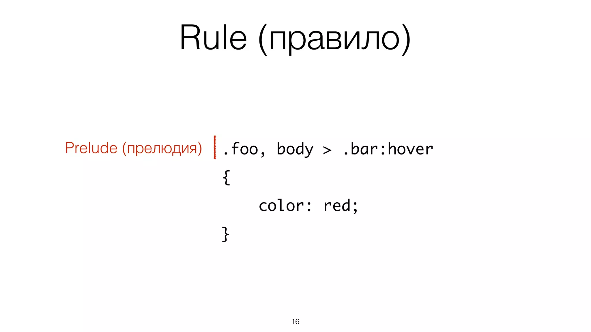 Rule (правило)
16
.foo, body > .bar:hover
{
color: red;
}
Prelude (прелюдия)
 