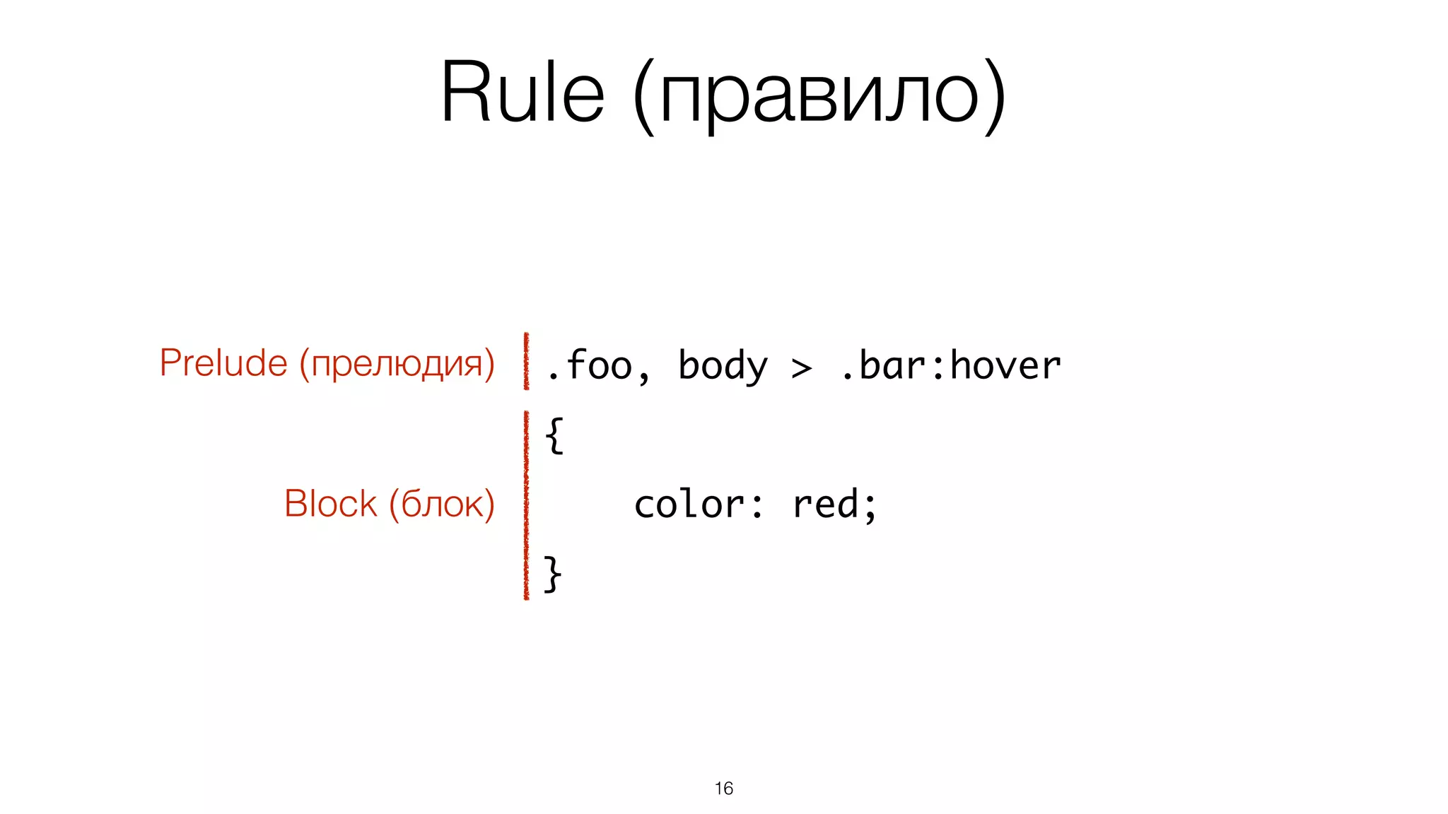Rule (правило)
16
.foo, body > .bar:hover
{
color: red;
}
Prelude (прелюдия)
Block (блок)
 
