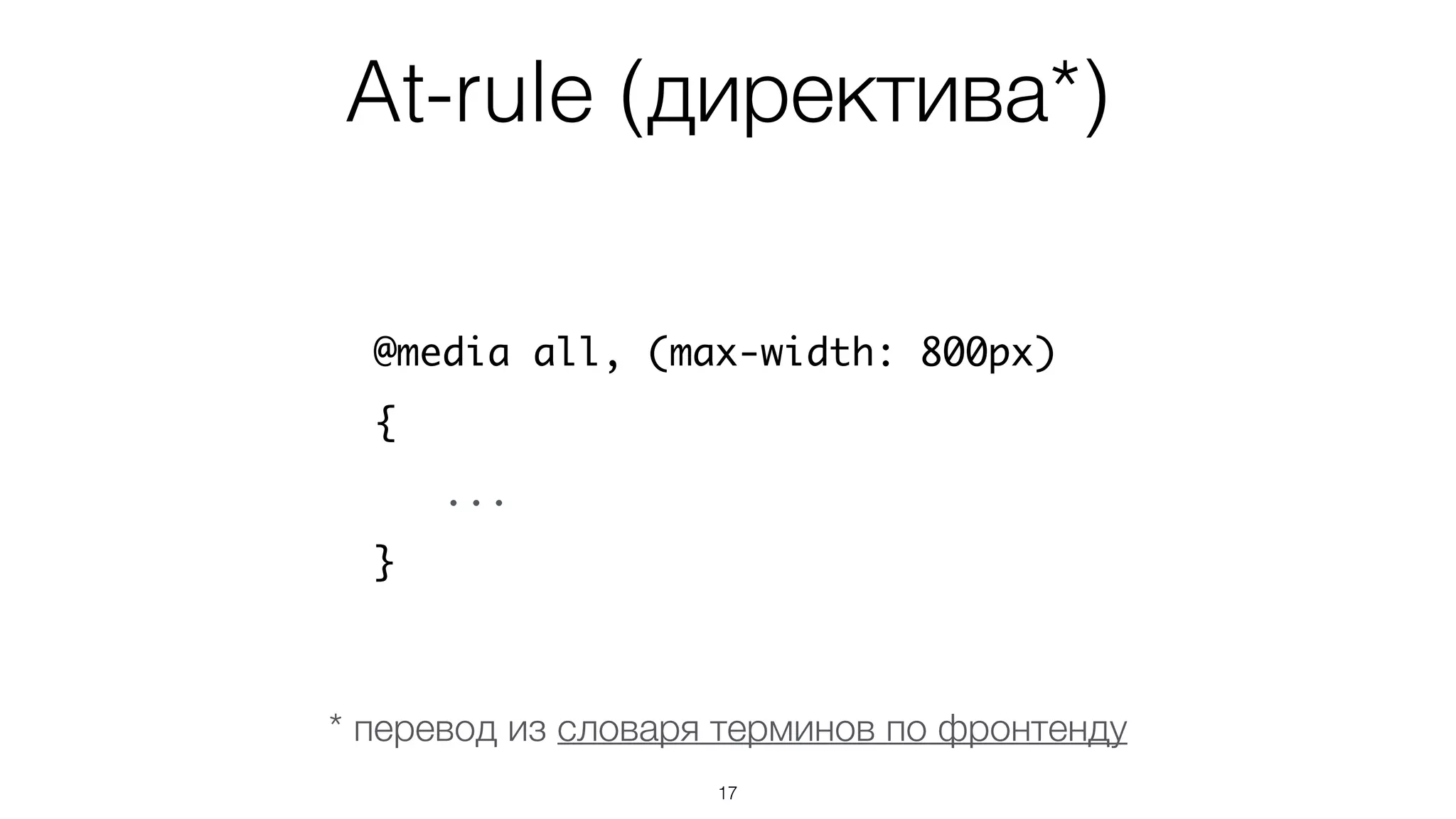 At-rule (директива*)
17
@media all, (max-width: 800px)
{
...
}
* перевод из словаря терминов по фронтенду
 