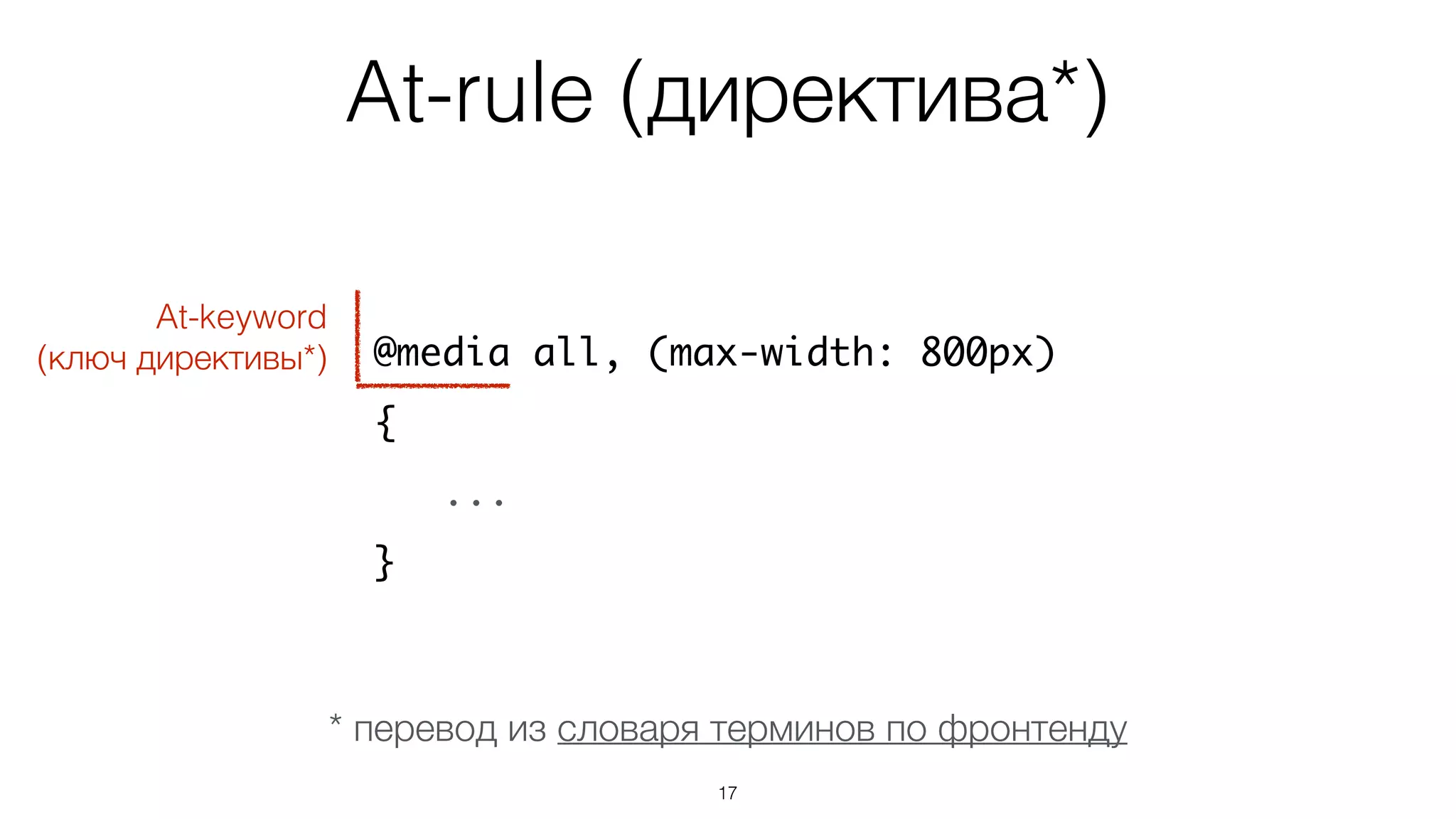 At-rule (директива*)
17
@media all, (max-width: 800px)
{
...
}
At-keyword
(ключ директивы*)
* перевод из словаря терминов по фронтенду
 