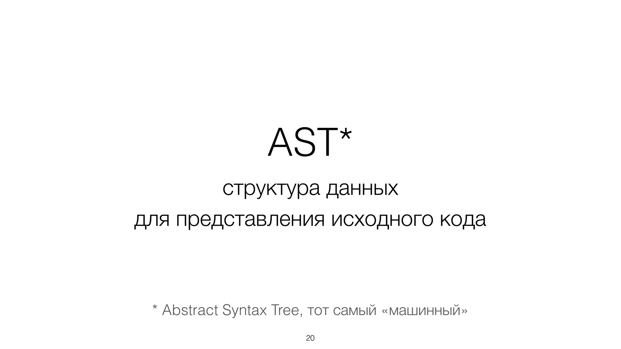 AST*
структура данных  
для представления исходного кода
20
* Abstract Syntax Tree, тот самый «машинный»
 