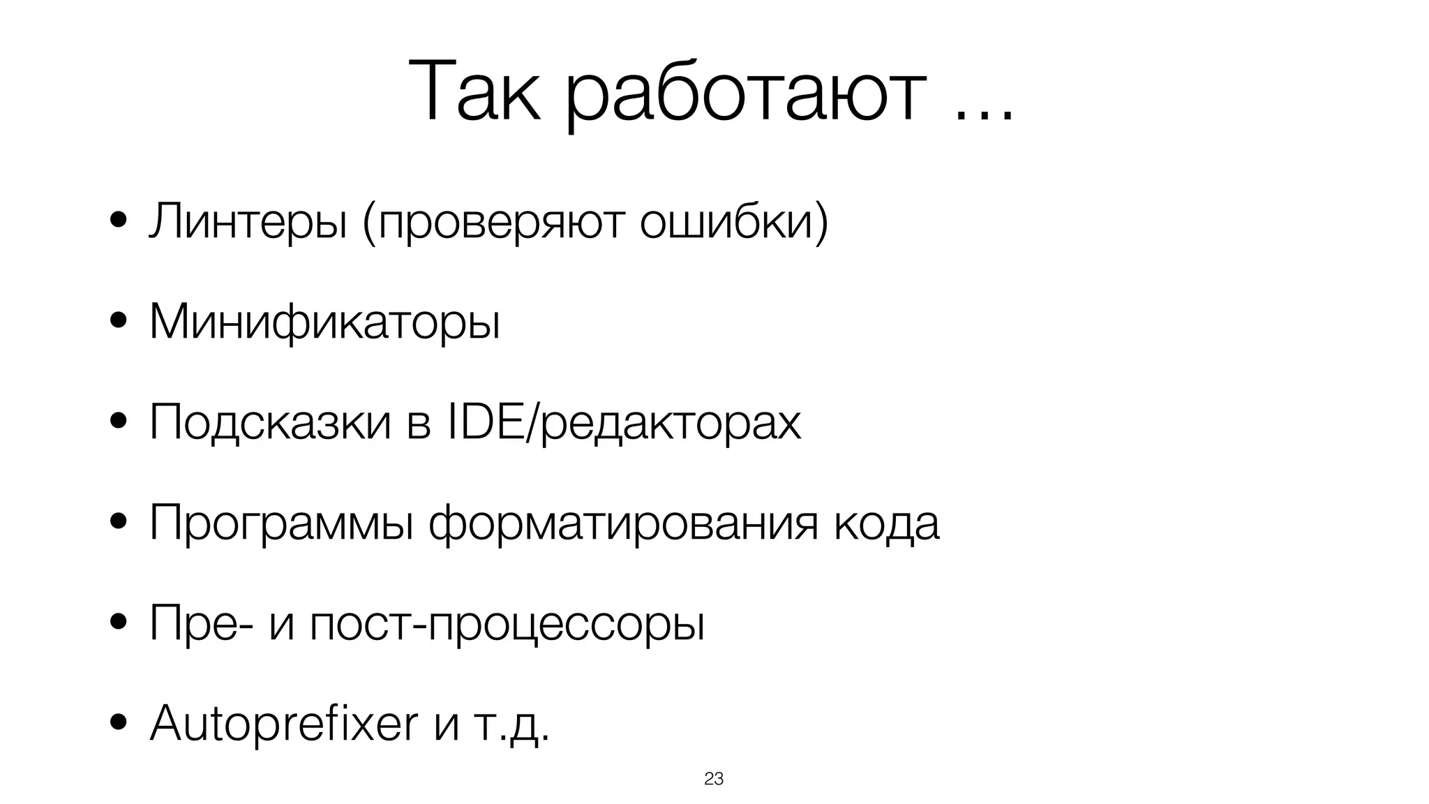 Так работают ...
• Линтеры (проверяют ошибки)
• Минификаторы
• Подсказки в IDE/редакторах
• Программы форматирования кода
• Пре- и пост-процессоры
• Autopreﬁxer и т.д.
23
 