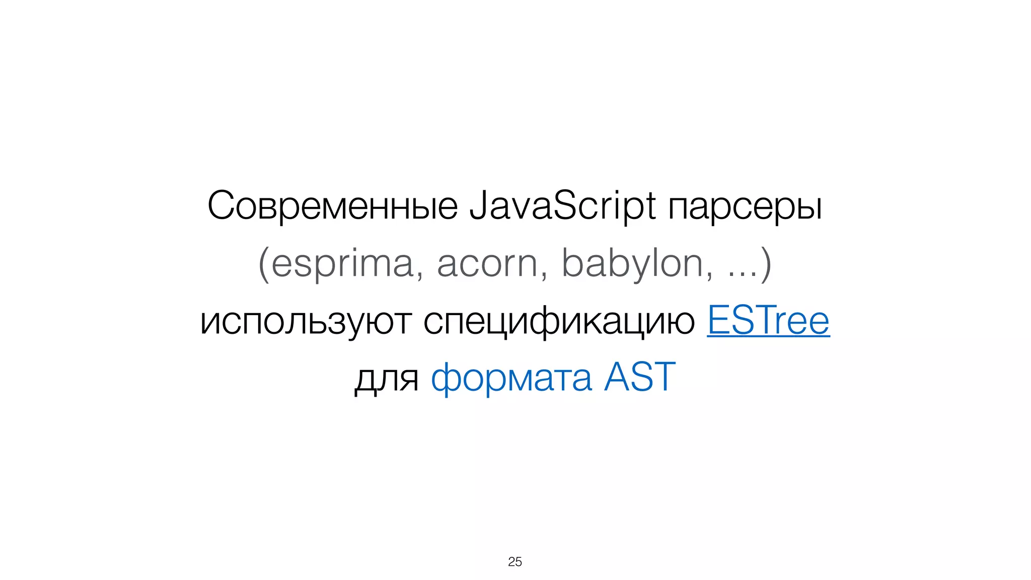 Современные JavaScript парсеры 
(esprima, acorn, babylon, ...) 
используют спецификацию ESTree
для формата AST
25
 