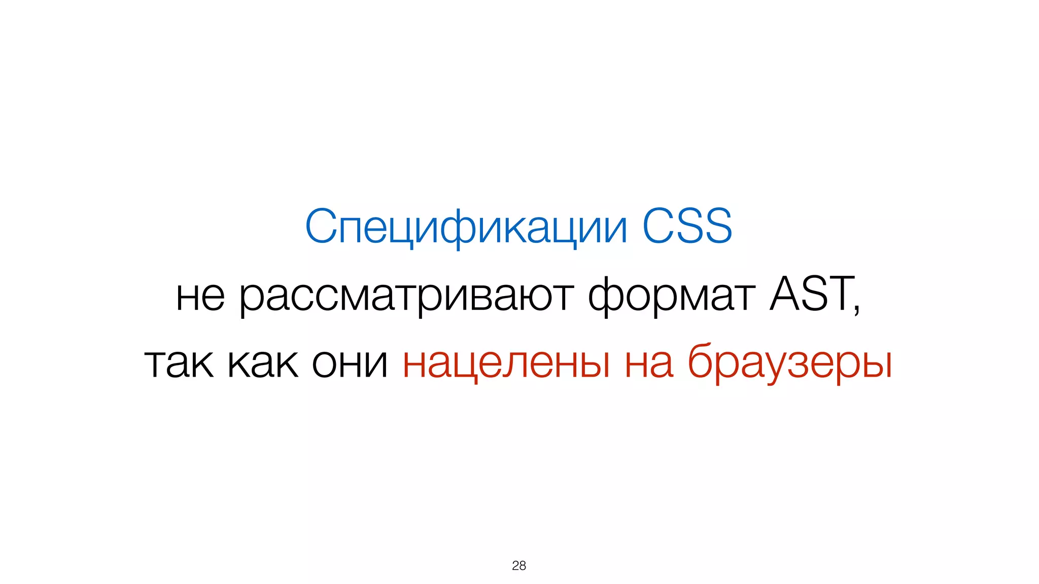 Спецификации CSS  
не рассматривают формат AST,  
так как они нацелены на браузеры
28
 