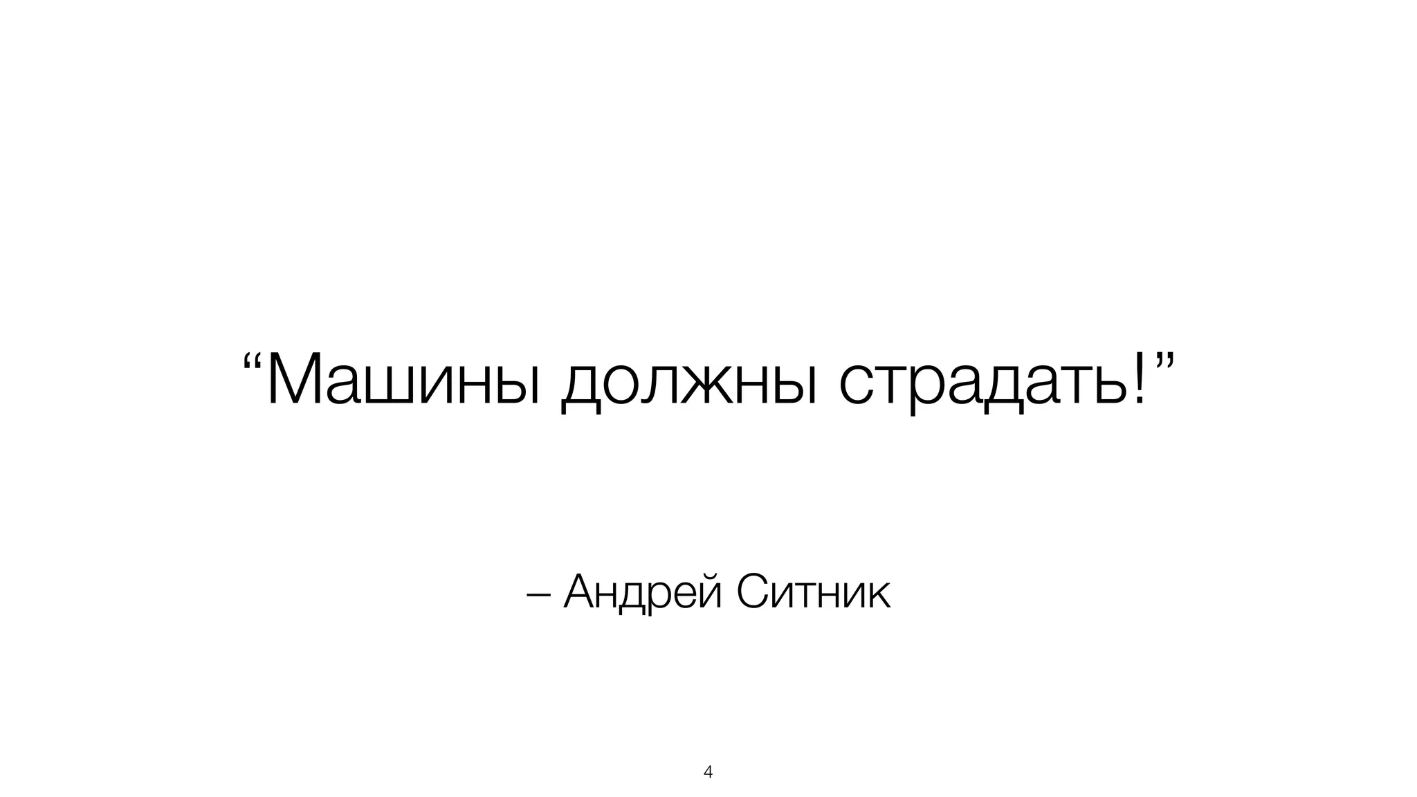 – Андрей Ситник
“Машины должны страдать!”
4
 
