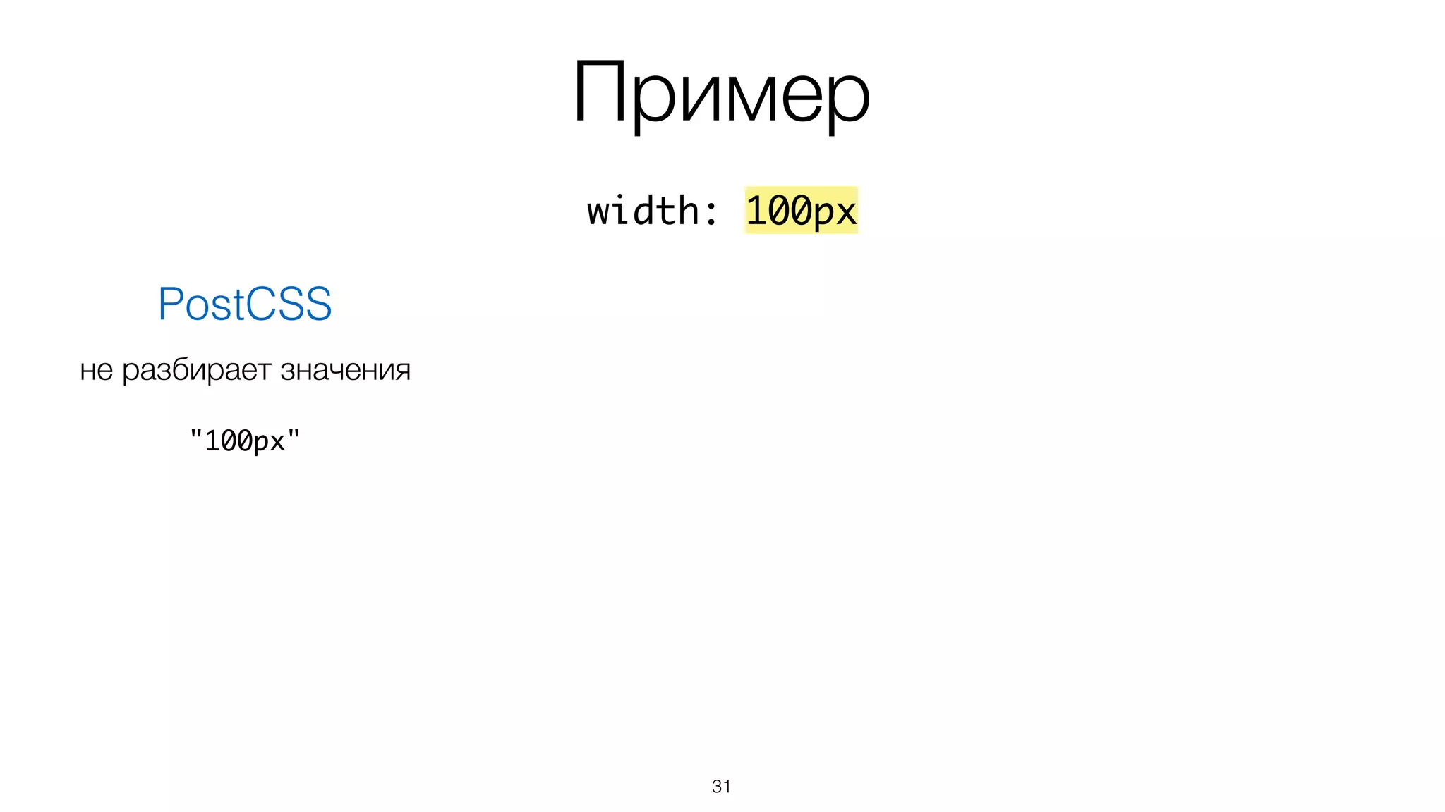 Пример
31
width: 100px
PostCSS
"100px"
не разбирает значения
 
