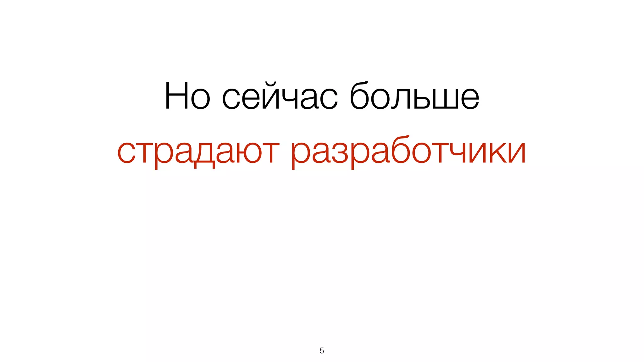 Но сейчас больше  
страдают разработчики
5
 