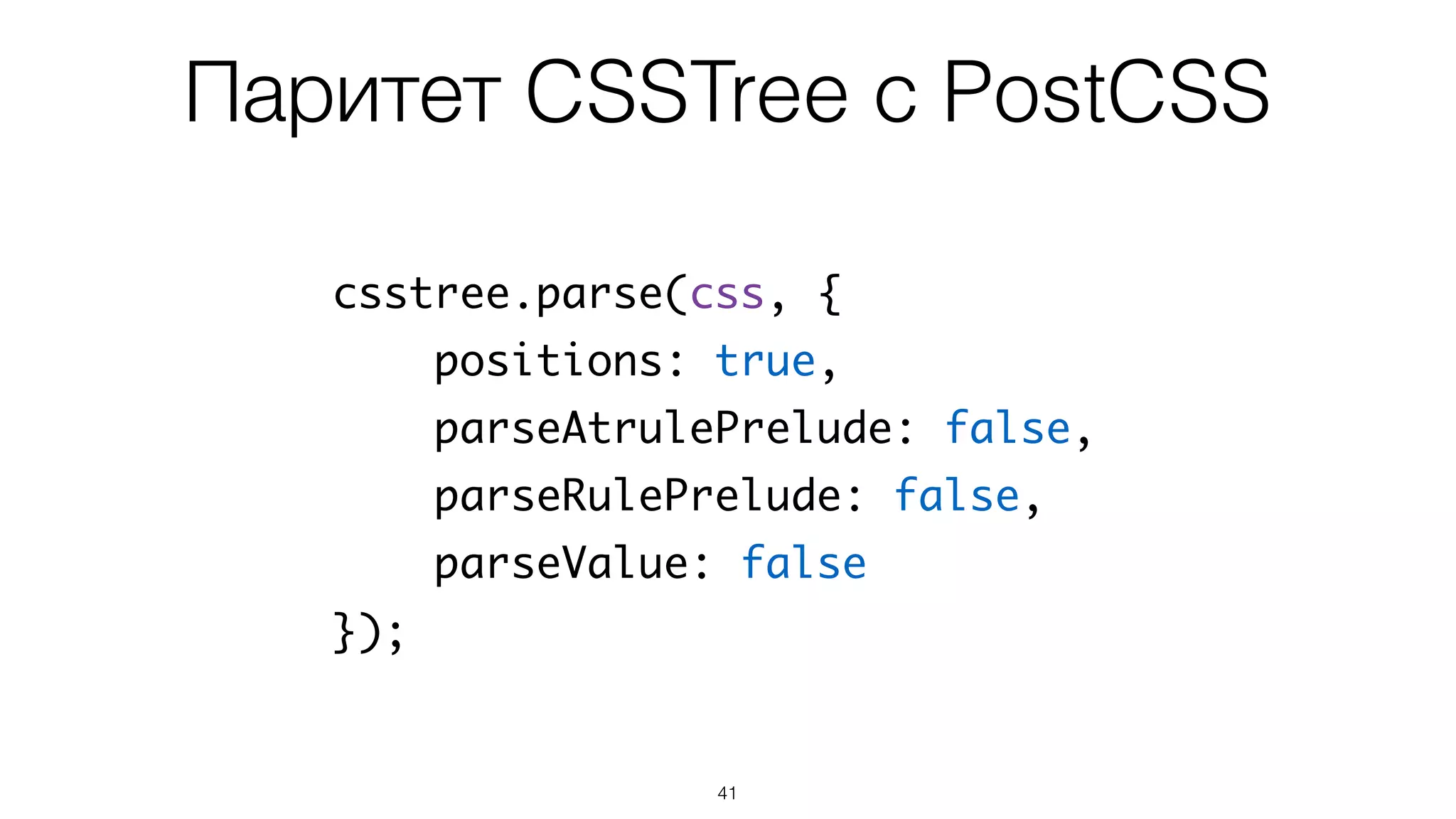 Паритет CSSTree с PostCSS
41
csstree.parse(css, {
positions: true,
parseAtrulePrelude: false,
parseRulePrelude: false,
parseValue: false
});
 
