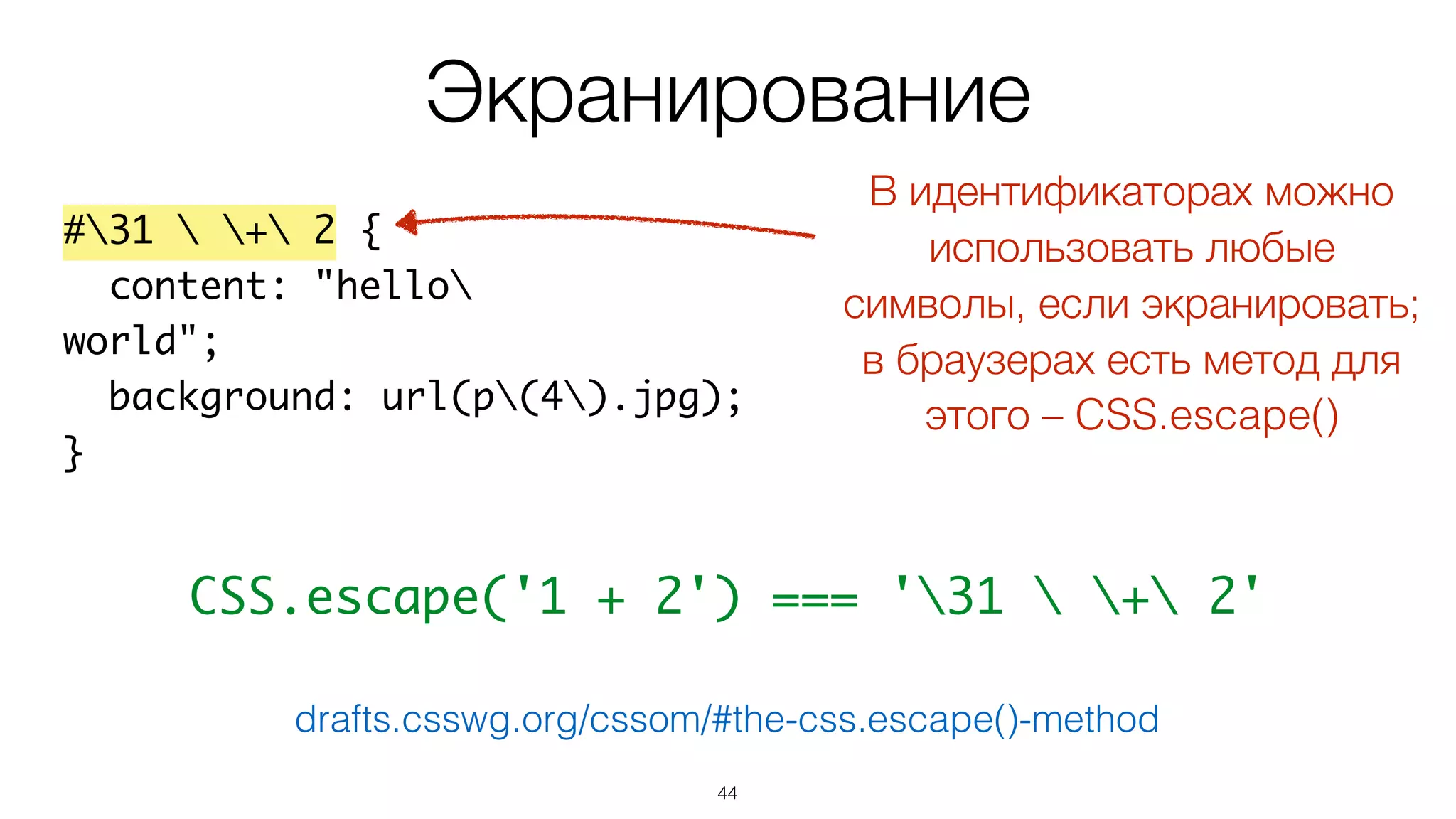 44
#31  + 2 {
content: "hello
world";
background: url(p(4).jpg);
}
Экранирование
drafts.csswg.org/cssom/#the-css.escape()-method
В идентификаторах можно
использовать любые
символы, если экранировать;
в браузерах есть метод для
этого – CSS.escape()
CSS.escape('1 + 2') === '31  + 2'
 