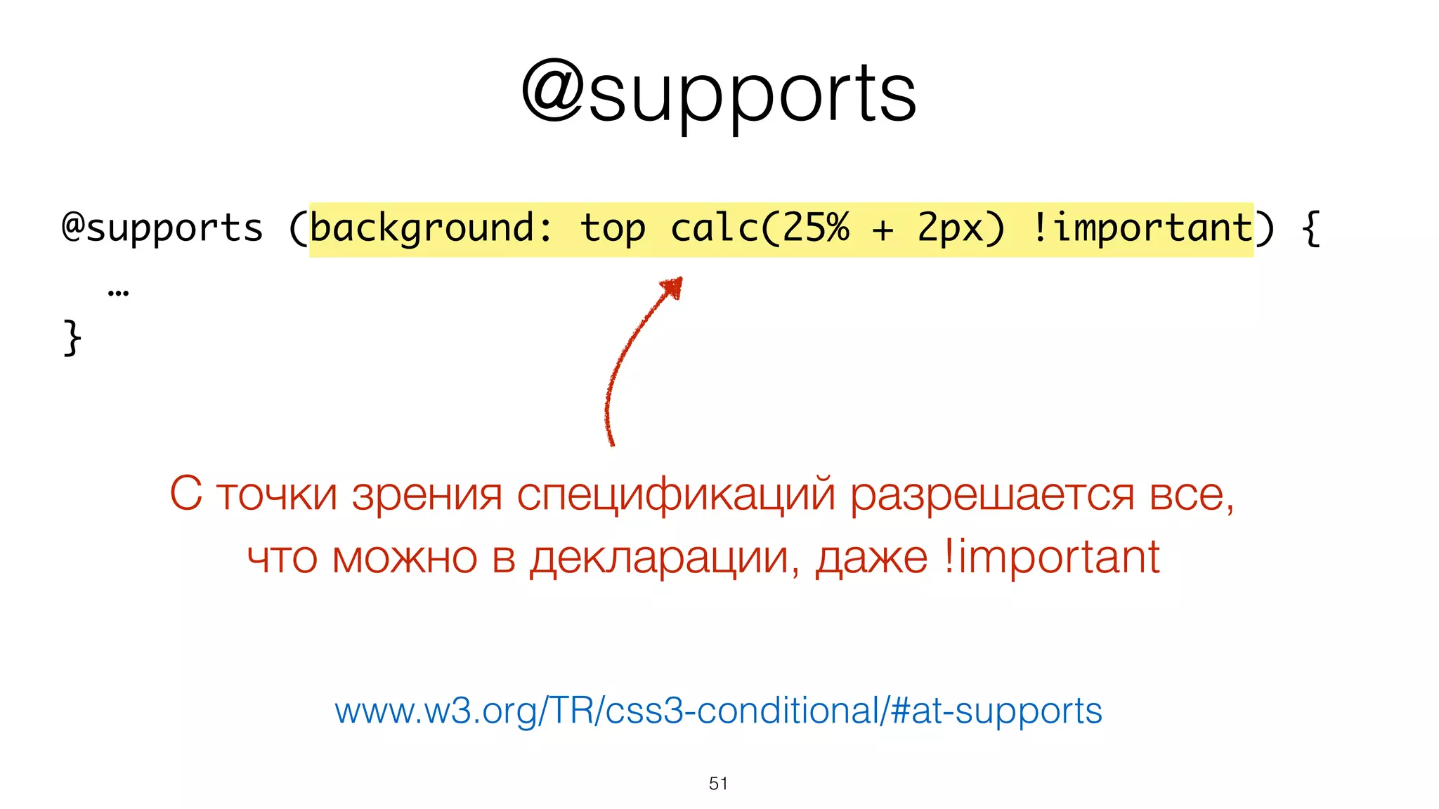 51
@supports (background: top calc(25% + 2px) !important) {
…
}
@supports
С точки зрения спецификаций разрешается все,  
что можно в декларации, даже !important
www.w3.org/TR/css3-conditional/#at-supports
 