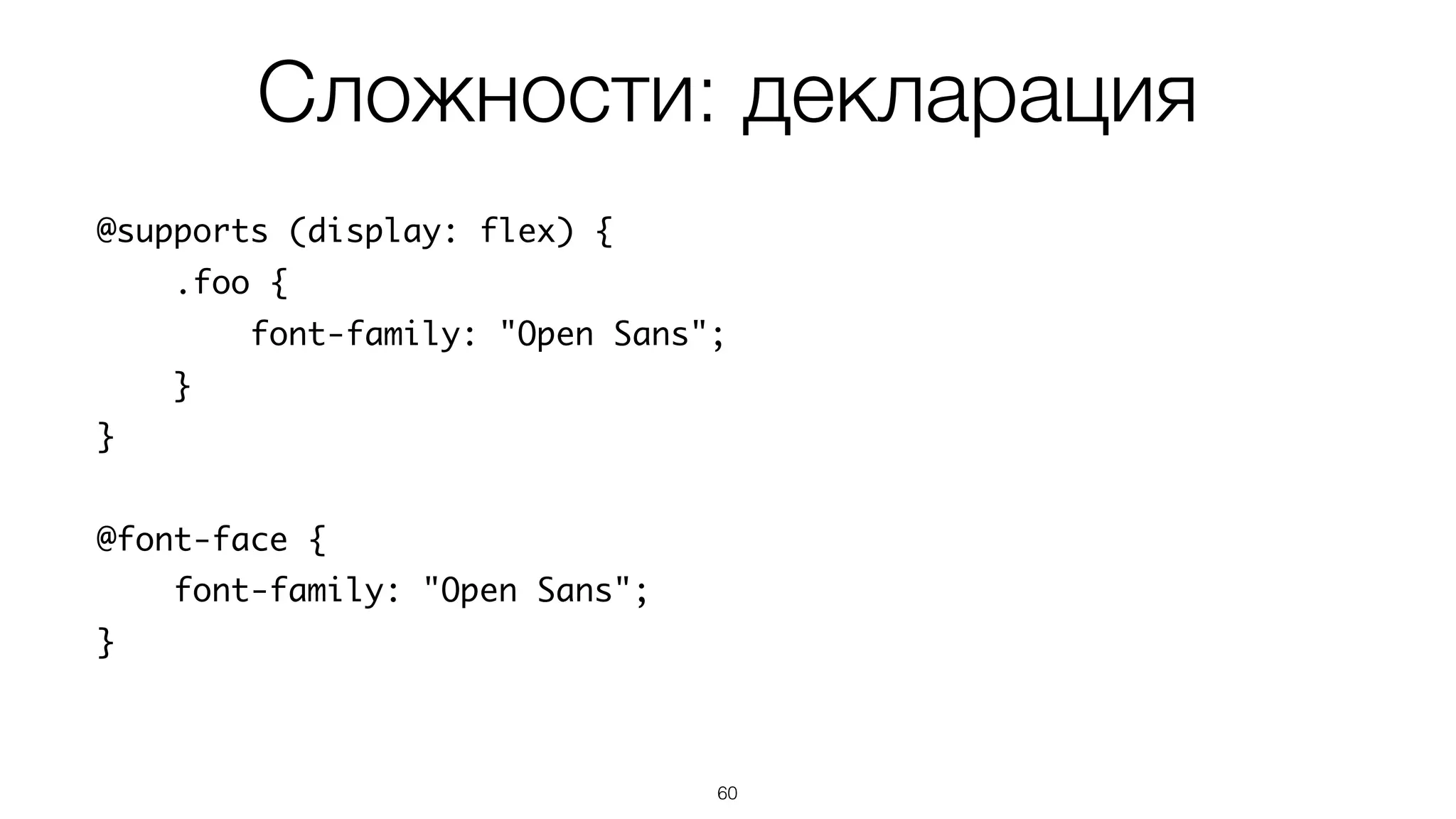 Сложности: декларация
60
@supports (display: flex) {
.foo {
font-family: "Open Sans";
}
}
@font-face {
font-family: "Open Sans";
}
 