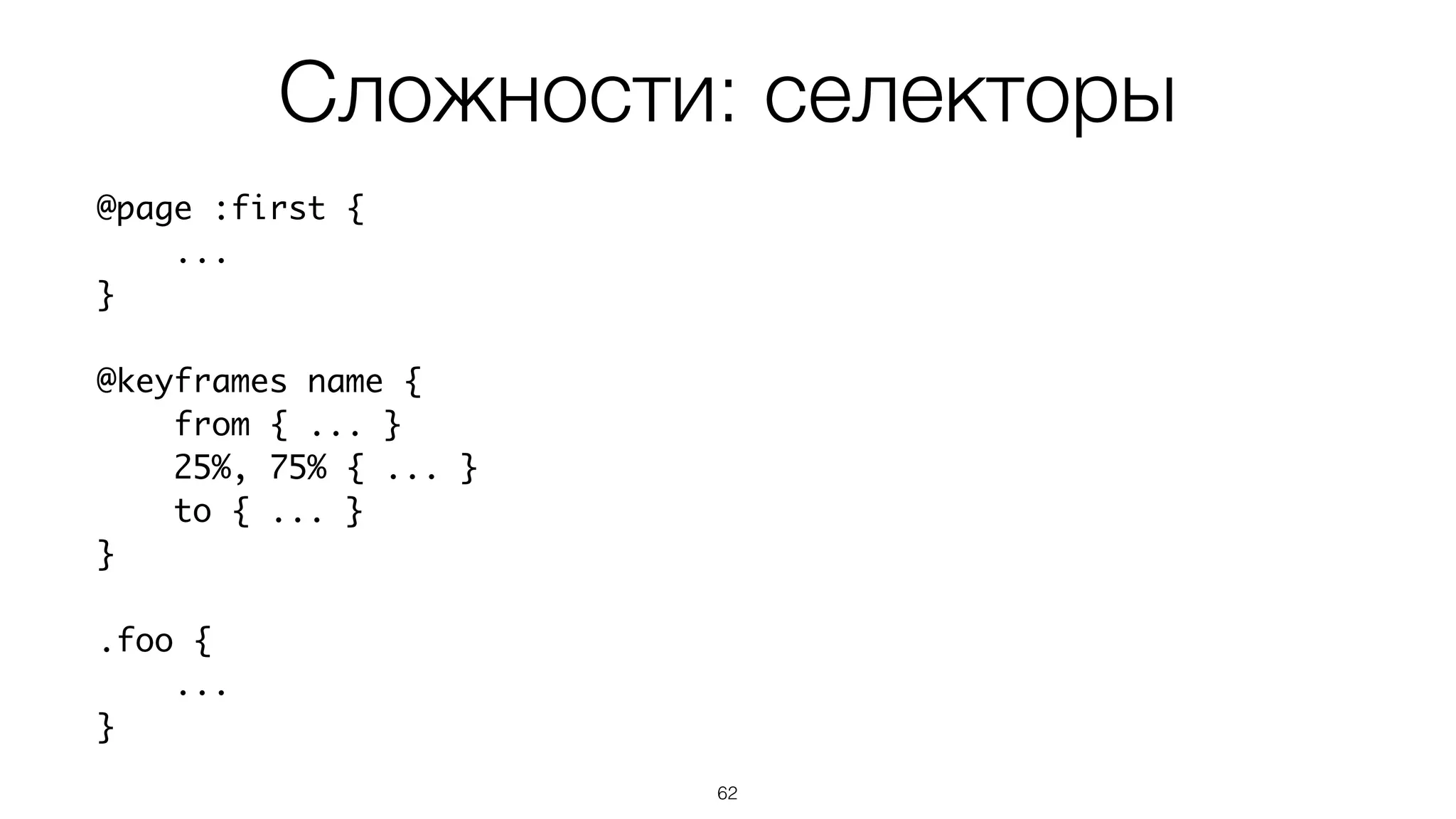 Сложности: селекторы
62
@page :first {
...
}
@keyframes name {
from { ... }
25%, 75% { ... }
to { ... }
}
.foo {
...
}
 