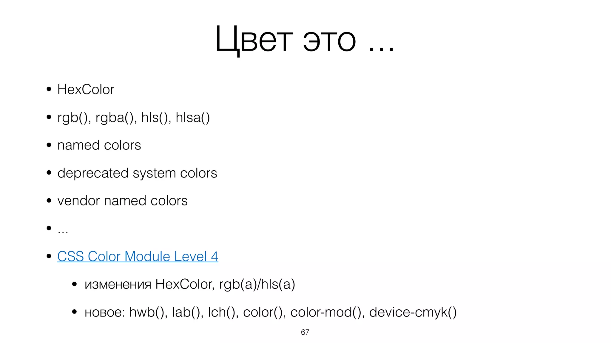 Цвет это ...
• HexColor
• rgb(), rgba(), hls(), hlsa()
• named colors
• deprecated system colors
• vendor named colors
• ...
• CSS Color Module Level 4
• изменения HexColor, rgb(a)/hls(a)
• новое: hwb(), lab(), lch(), color(), color-mod(), device-cmyk()
67
 