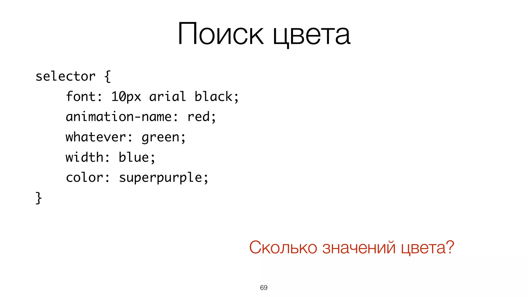 Поиск цвета
69
selector {
font: 10px arial black;
animation-name: red;
whatever: green;
width: blue;
color: superpurple;
}
Сколько значений цвета?
 