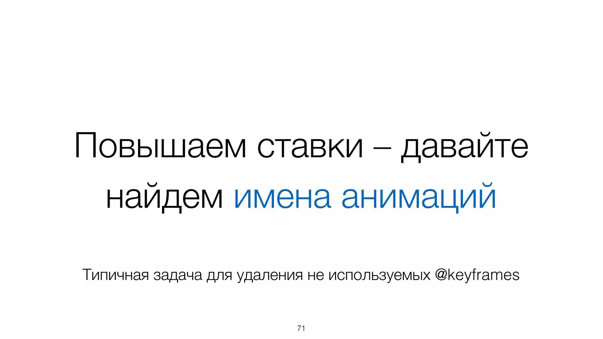 Повышаем ставки – давайте
найдем имена анимаций
71
Типичная задача для удаления не используемых @keyframes
 