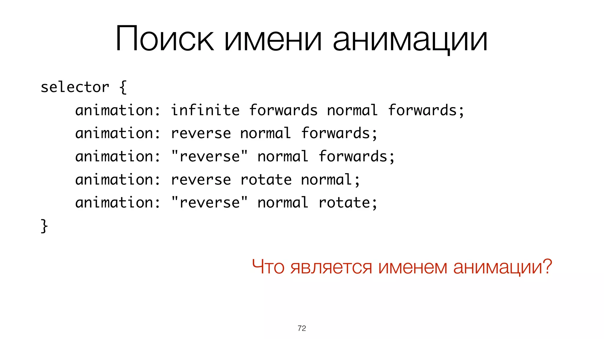 Поиск имени анимации
72
Что является именем анимации?
selector {
animation: infinite forwards normal forwards;
animation: reverse normal forwards;
animation: "reverse" normal forwards;
animation: reverse rotate normal;
animation: "reverse" normal rotate;
}
 