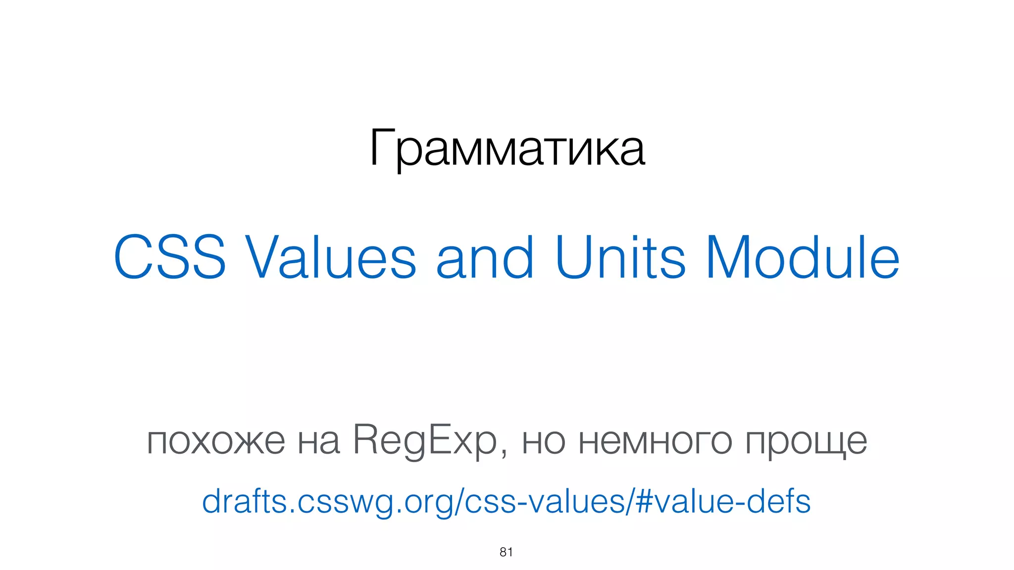Грамматика 
CSS Values and Units Module
похоже на RegExp, но немного проще
81
drafts.csswg.org/css-values/#value-defs
 