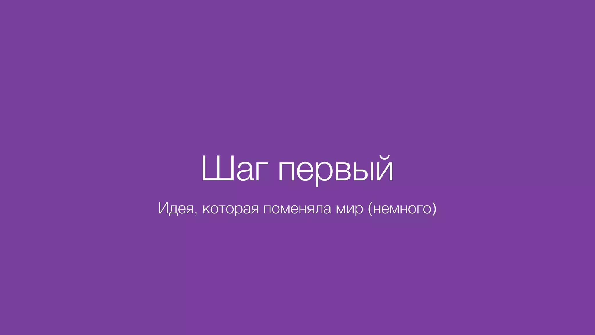 Шаг первый
Идея, которая поменяла мир (немного)
 