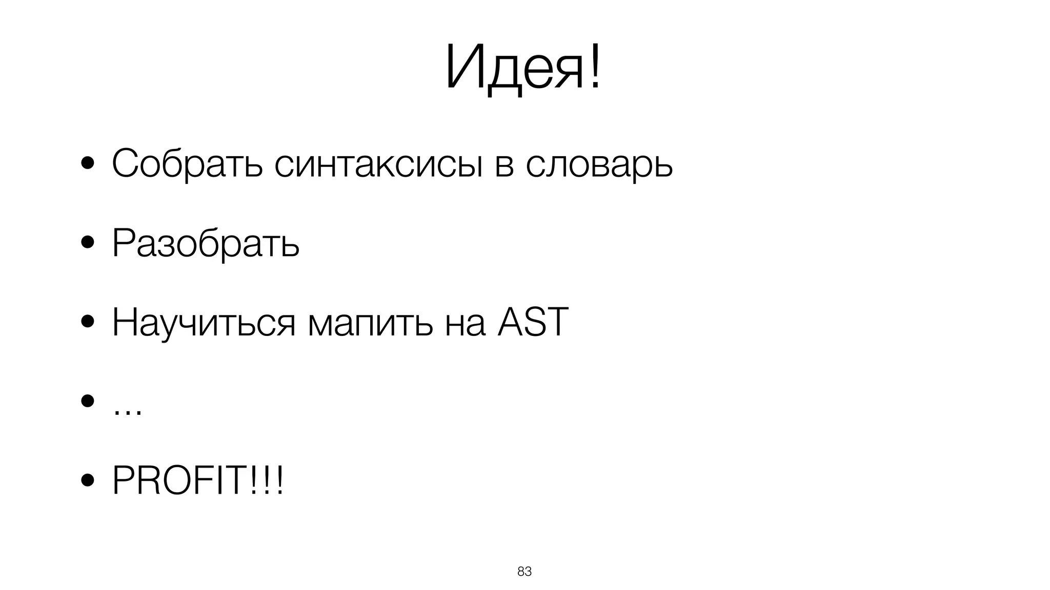 Идея!
• Собрать синтаксисы в словарь
• Разобрать
• Научиться мапить на AST
• ...
• PROFIT!!!
83
 