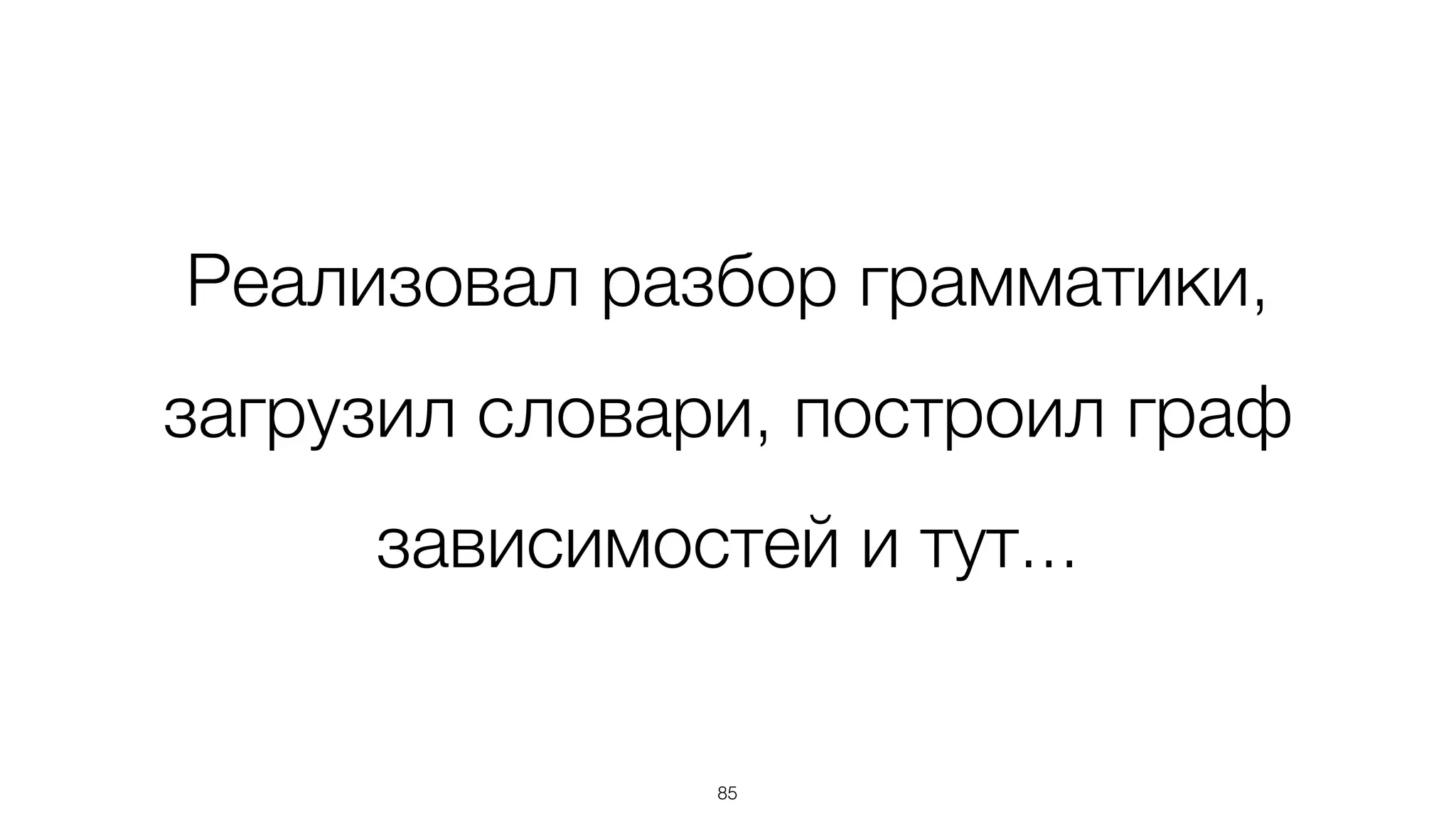 Реализовал разбор грамматики,
загрузил словари, построил граф
зависимостей и тут...
85
 