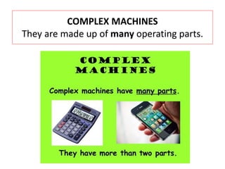 COMPLEX MACHINES
They are made up of many operating parts.
 