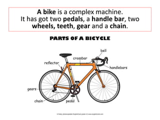 A bike is a complex machine.
It has got two pedals, a handle bar, two
wheels, teeth, gear and a chain.
 