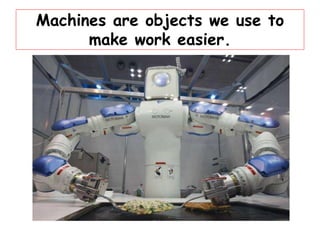Machines are objects we use to
make work easier.
 
