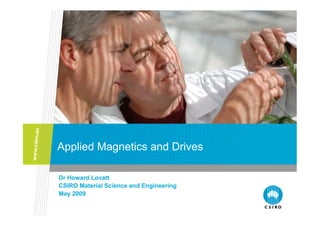 Applied Magnetics and Drives

Dr Howard Lovatt
CSIRO Material Science and Engineering
May 2009
 