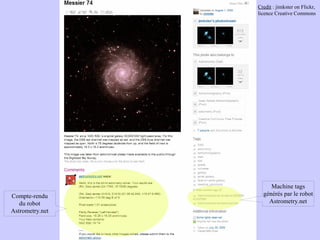 Credit : jimkster on Flickr,
                 licence Creative Commons




                      Machine tags
Compte-rendu       générés par le robot
   du robot          Astrometry.net
Astrometry.net
 