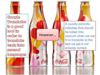 GoogleTranslatoris a goodtool in ordertotranslatetextsintoseverallanguagesItusuallycommitsmistakesthatshould be takenintoaccountwhenwe use ittotranslate as thetextwegetisnotenterelycorrect. However…