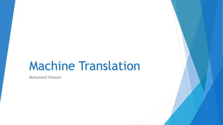 Machine Translation
Mohamed Hassan
 