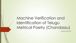 Machine Verification and
Identification of Telugu
Metrical Poetry (Chandassu)
Dileep Miriyala
 