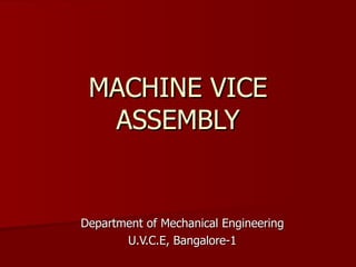 MACHINE VICE ASSEMBLY Department of Mechanical Engineering U.V.C.E, Bangalore-1 