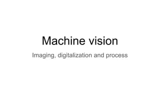 Machine vision
Imaging, digitalization and process
 