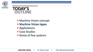 MACHINE VISION
Machine Vision concept
Applications
Case Studies
Demo of few systems
TODAY'S
OUTLINE
 