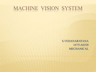 MACHINE VISION SYSTEM
S.VEDANARAYANA
16751A0328
MECHANICAL
 
