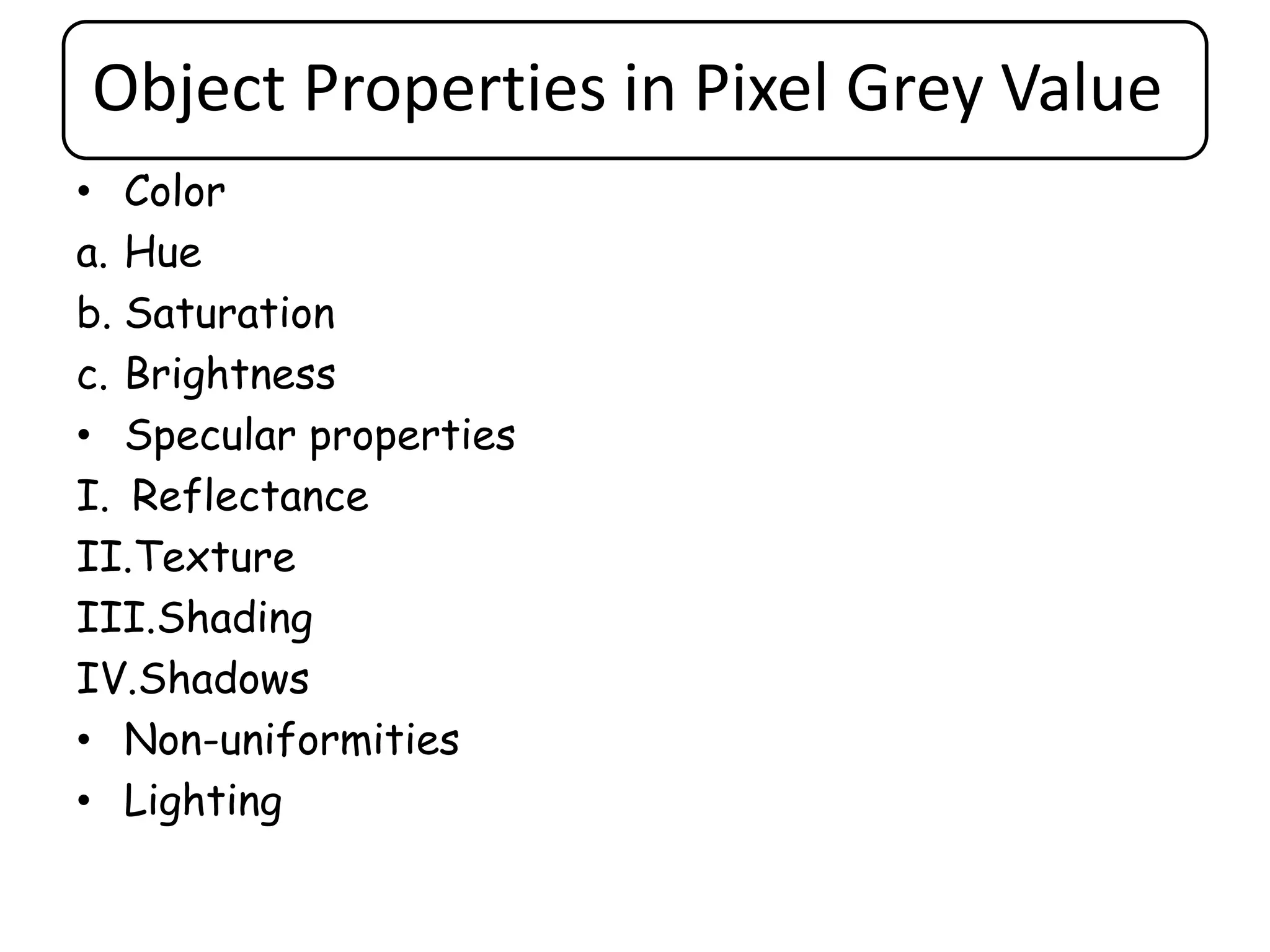 Object Properties in Pixel Grey Value
• Color
a. Hue
b. Saturation
c. Brightness
• Specular properties
I. Reflectance
II.Texture
III.Shading
IV.Shadows
• Non-uniformities
• Lighting
 
