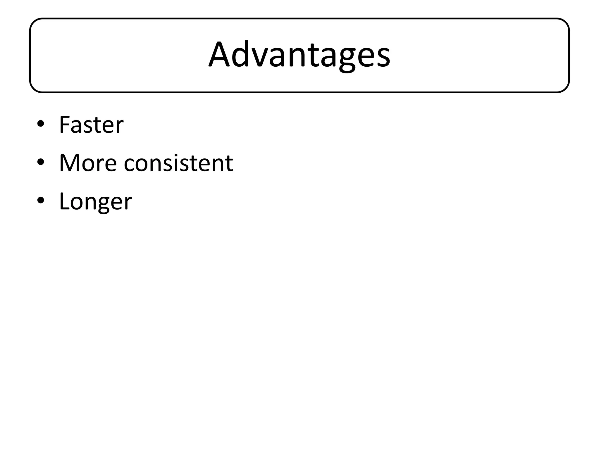 Advantages
• Faster
• More consistent
• Longer
 