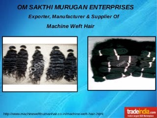 OM SAKTHI MURUGAN ENTERPRISES
Exporter, Manufacturer & Supplier Of
Machine Weft Hair
http://www.machinewefthumanhair.co.in/machine-weft-hair-.html
 