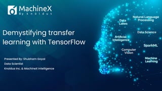 Demystifying transfer
learning with TensorFlow
Presented By: Shubham Goyal
Data Scientist
Knoldus Inc. & MachineX Intelligence
 