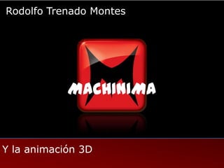 Rodolfo Trenado Montes




            MACHINIMA


Y la animación 3D
 