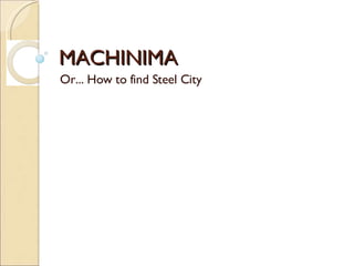 MACHINIMA Or... How to find Steel City 