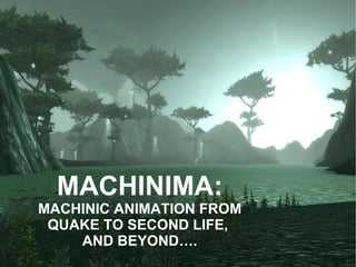 MACHINIMA: MACHINIC ANIMATION FROM QUAKE TO SECOND LIFE,  AND BEYOND…. 