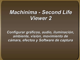 Machinima - Second Life Viewer 2 Configurar gráficos, audio, iluminación, ambiente, visión, movimiento de cámara, efectos y Software de captura 