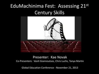EduMachinima Fest: Assessing 21st
Century Skills

Presenter: Kae Novak
Co-Presenters: Vasili Giannoutsos, Chris Luchs, Tanya Martin
Global Education Conference - November 21, 2013

 
