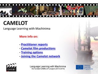 More info on:
- Practitioner reports
- Camelot film productions
- Training options
- Joining the Camelot network
CAMELOT
Language Learning with Machinima
 