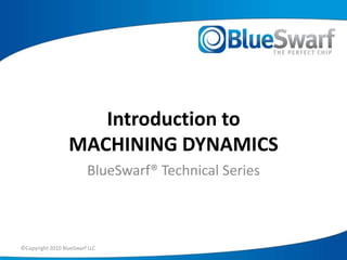 ©Copyright 2010 BlueSwarf LLC Introduction toMACHINING DYNAMICS BlueSwarf® Technical Series 