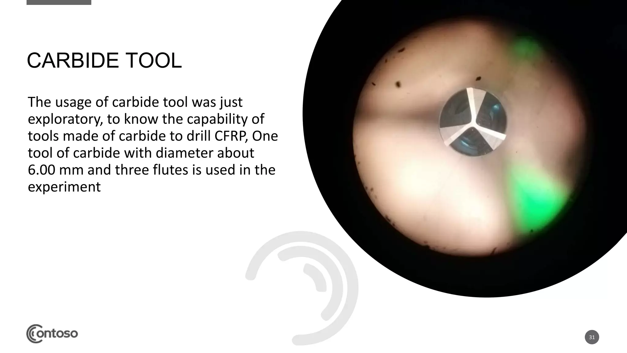 The usage of carbide tool was just
exploratory, to know the capability of
tools made of carbide to drill CFRP, One
tool of carbide with diameter about
6.00 mm and three flutes is used in the
experiment
31
CARBIDE TOOL
 
